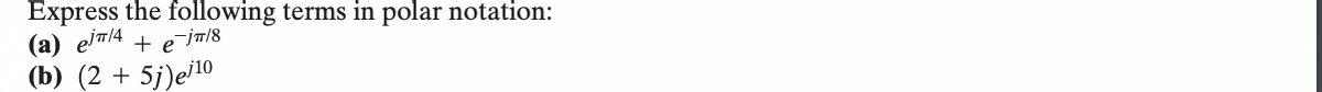 Express the following terms in polar notation:
(a) ejπ/4 +
e
8/#!-
(b) (2+5j)e/10