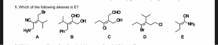 1. Which of the following alkenes is E?
Br
CHO
CHO
CN
NC
OH
NH2
HN
Ph
Br
A
B
