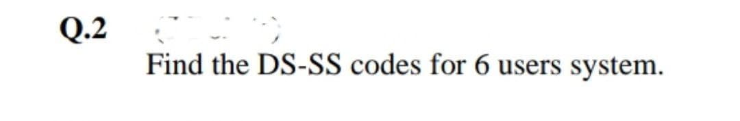 Q.2
Find the DS-SS codes for 6 users system.
