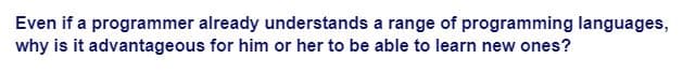 Even if a programmer already understands a range of programming languages,
why is it advantageous for him or her to be able to learn new ones?
