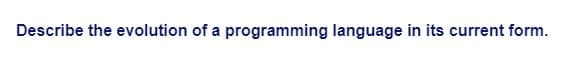 Describe the evolution of a programming language in its current form.
