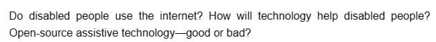 Do disabled people use the internet? How will technology help disabled people?
Open-source assistive technology-good or bad?