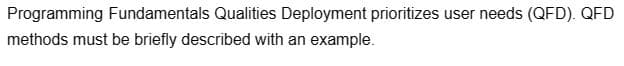 Programming Fundamentals Qualities Deployment prioritizes user needs (QFD). QFD
methods must be briefly described with an example.