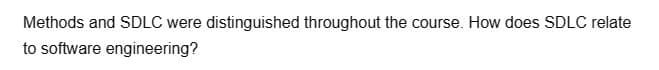 Methods and SDLC were distinguished throughout the course. How does SDLC relate
to software engineering?