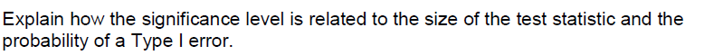 Explain how the significance level is related to the size of the test statistic and the
probability of a Type I error.
