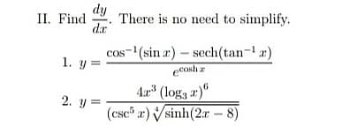 II. Find
dy
There is no need to simplify.
dr
1. y =
cos- (sin a) – sech(tan-r)
eCosh z
4a (log, a)"
(csc® r) Vsinh(2.r – 8)
2. y =
