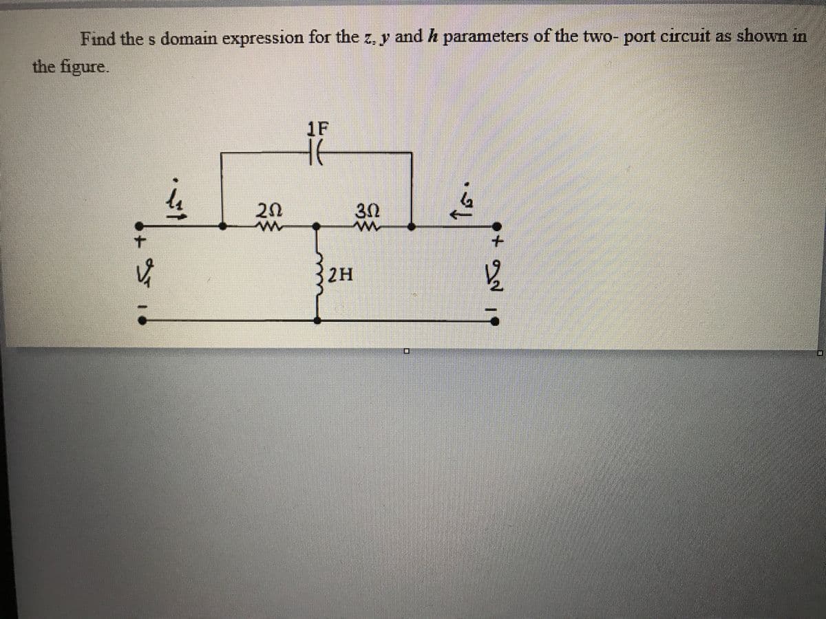 Find the s domain expression for the z, y and h parameters of the two- port circuit as shown in
the figure.
1F
20
30
t.
2H
