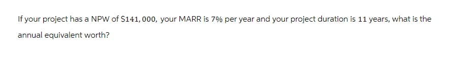 If your project has a NPW of $141,000, your MARR is 7% per year and your project duration is 11 years, what is the
annual equivalent worth?