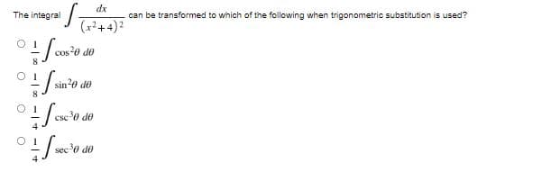 S₁
+ Sa
cos²0 de
0100
sin ²0 de
csc ³0 de
+ Sc
01/x
sec ³0 de
The integral
dx
(x²+4)²
can be transformed to which of the following when trigonometric substitution is used?