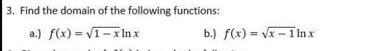 3. Find the domain of the following functions:
a.) f(x) = V1- x In x
b.) f(x) = Vx – 1 In x
