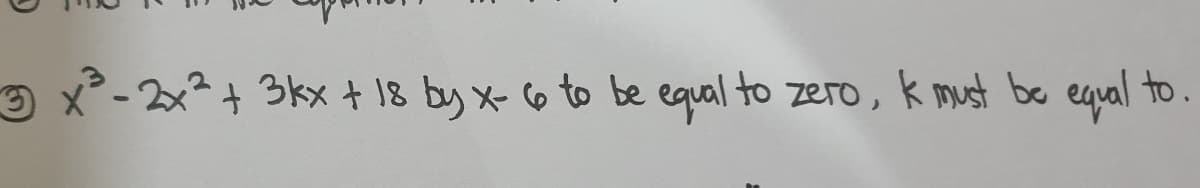 3x²³-2x² + 3kx + 18 by x- 6 to be equal to zero, k must be equal to.