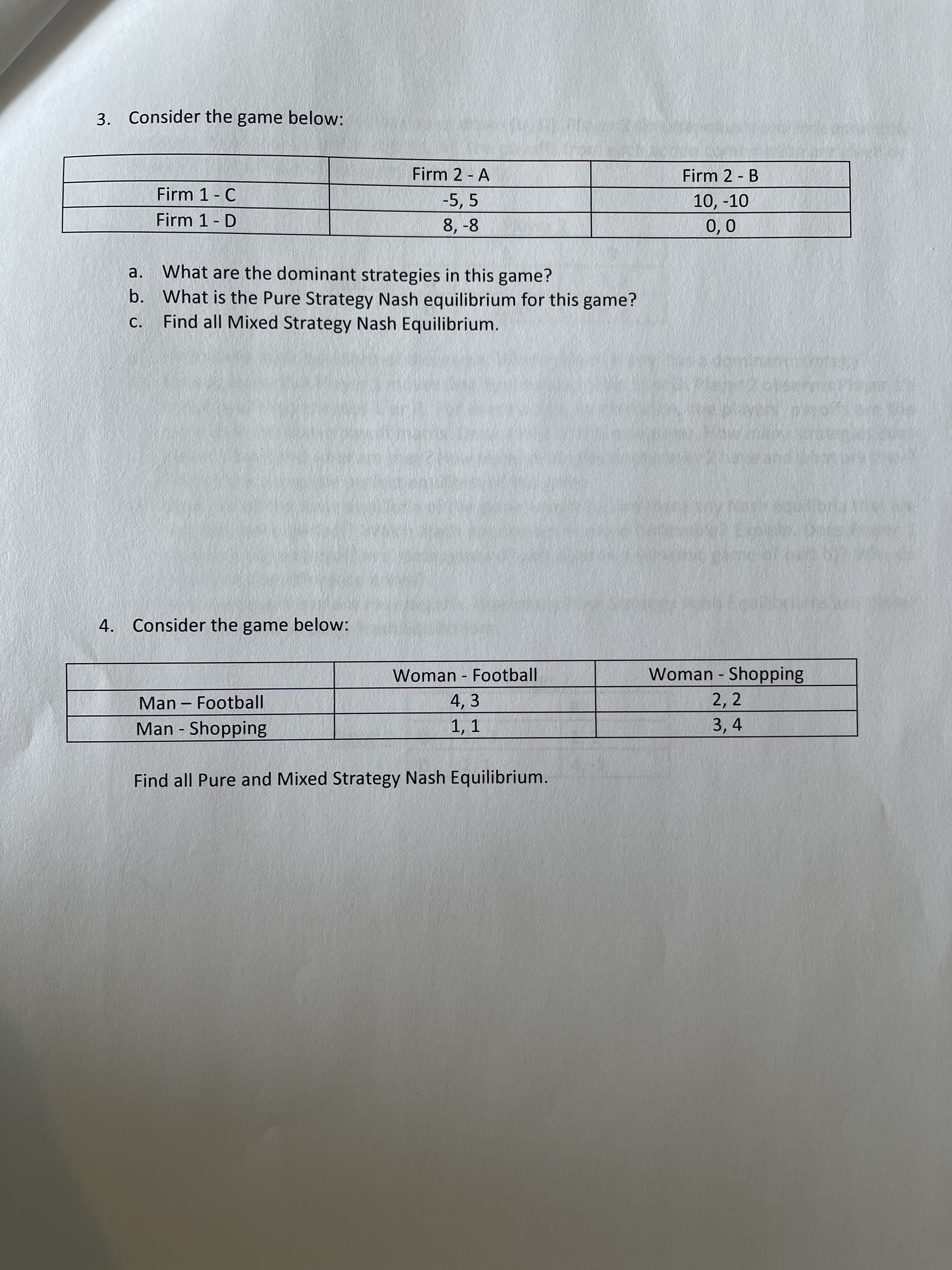 3. Consider the game below:
Firm 2 - A
Firm 2 - B
Firm 1- C
-5, 5
8, -8
10, -10
0,0
Firm 1- D
What are the dominant strategies in this game?
b. What is the Pure Strategy Nash equilibrium for this game?
Find all Mixed Strategy Nash Equilibrium.
a.
С.
