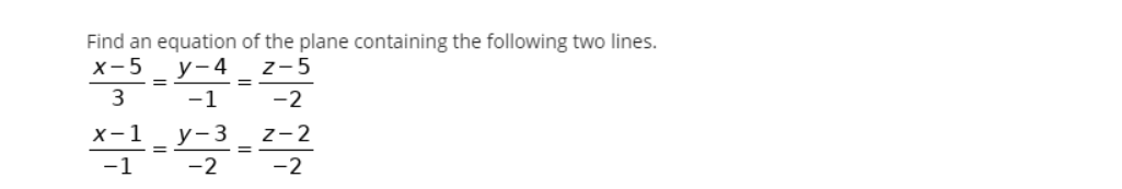 Find an equation of the plane containing the following two lines.
х-5
у-4 _2-5
-1
3
-2
х-1
y-3 z-2
%3D
-1
-2
-2
