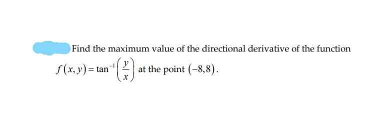 Find the maximum value of the directional derivative of the function
f (x, y)= tan"
at the point (-8,8).
