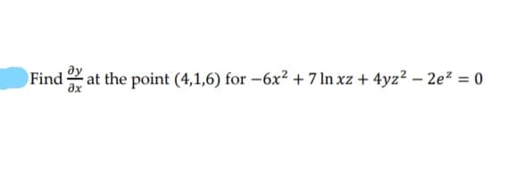 Find 2 at the point (4,1,6) for -6x² + 7 ln xz + 4yz² – 2e? = 0
%3D
