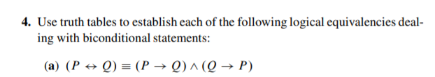 4. Use truth tables to establish each of the following logical equivalencies deal-
ing with biconditional statements:
(a) (P → Q) = (P → Q) ^ (Q → P)
