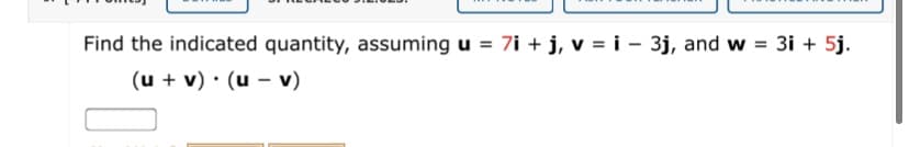 Find the indicated quantity, assuming u = 7i + j, v = i - 3j, and w
(u + v) · (u – v)
