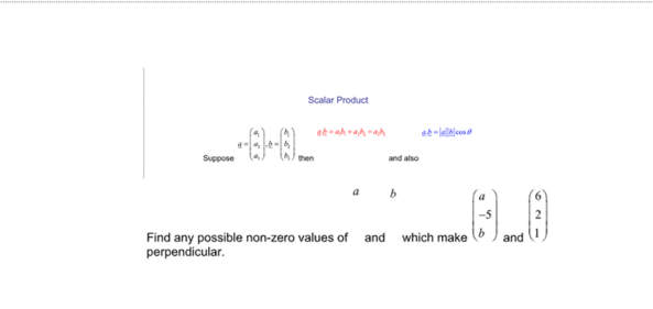 Scalar Product
Suppose
then
and also
Find any possible non-zero values of and which make
perpendicular.
and
