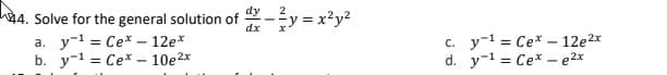 dy
h44. Solve for the general solution of
dx
-žy = x?y?
a. y-1 = Cex – 12e*
b. y-1 = Ce* - 10e2x
c. y-1 = Ce* - 12e2x
d. y-1 = Ce* - e2x
