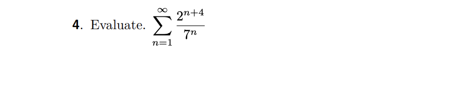 #### Problem 4: Evaluate the Infinite Series

Evaluate the series:

\[
\sum_{n=1}^{\infty} \frac{2^{n+4}}{7n}
\]

This expression represents an infinite series where each term is given by the formula \(\frac{2^{n+4}}{7n}\), and the summation begins at \(n=1\) and continues to infinity. The series involves exponential and rational expressions, and its evaluation requires an understanding of convergence and manipulation of series expressions.