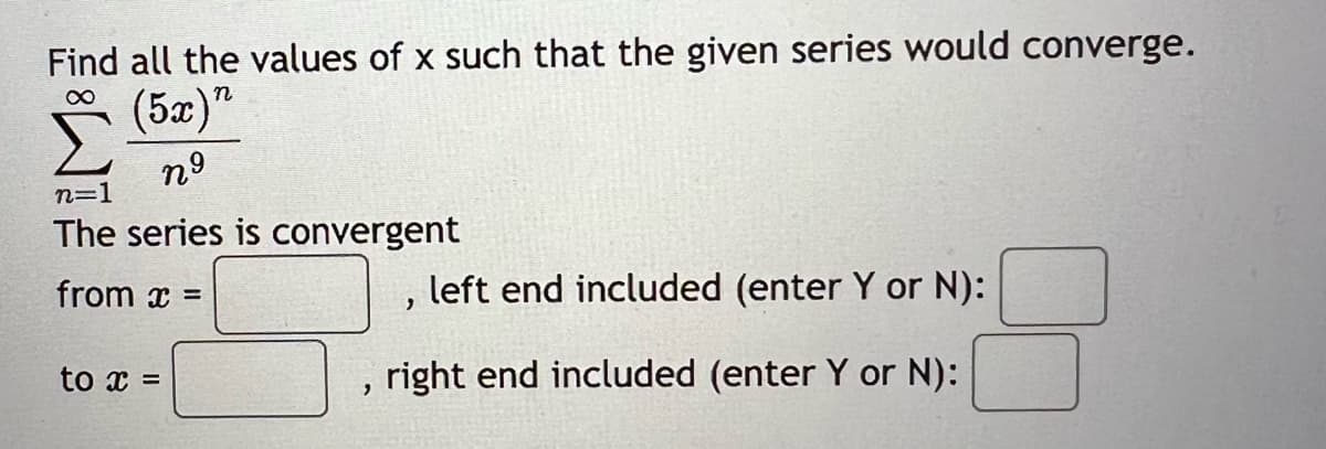 Find all the values of x such that the given series would converge.
(5)”
ng
n=1
The series is convergent
from x =
to x =
"
"
left end included (enter Y or N):
right end included (enter Y or N):