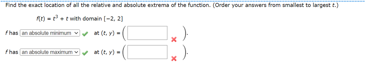 Find the exact location of all the relative and absolute extrema of the function. (Order your answers from smallest to largest t.)
f(t)=3+ t with domain [-2, 2]
f has an absolute minimum
at (t, y) =
f has an absolute maximum
at (t, y) =
.).