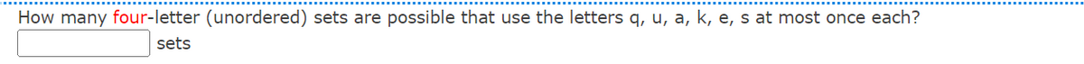 How many four-letter (unordered) sets are possible that use the letters q, u, a, k, e, s at most once each?
sets