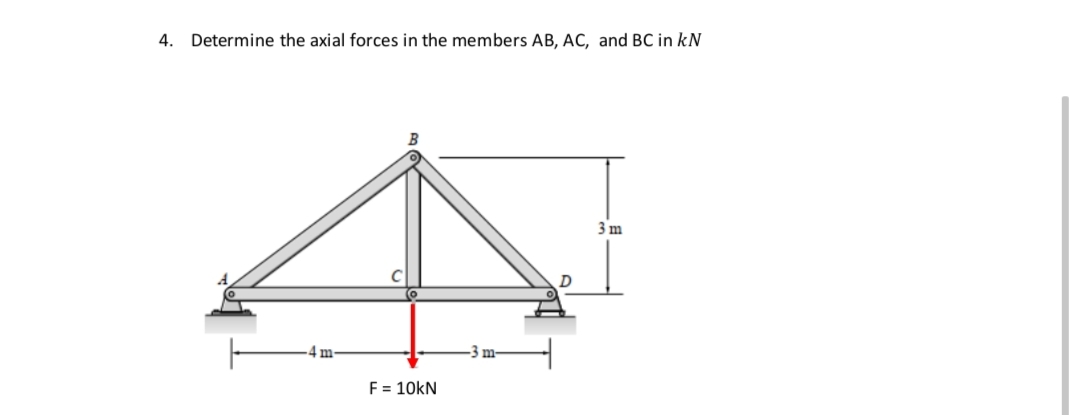 4. Determine the axial forces in the members AB, AC, and BC in kN
3 m
F = 10kN
