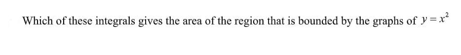 Which of these integrals gives the area of the region that is bounded by the graphs of y = x
