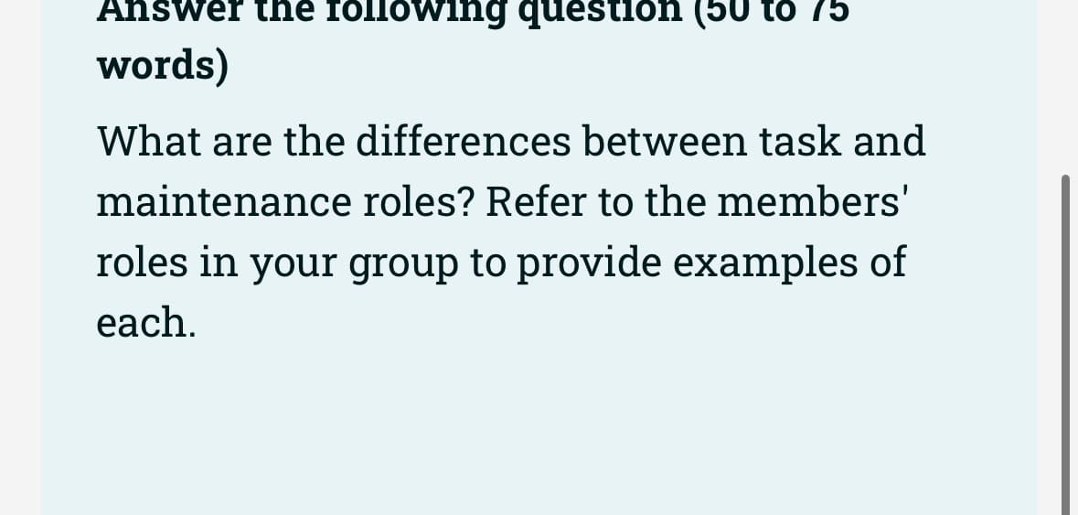 Answer the following question
words)
to 75
What are the differences between task and
maintenance roles? Refer to the members'
roles in your group to provide examples of
each.