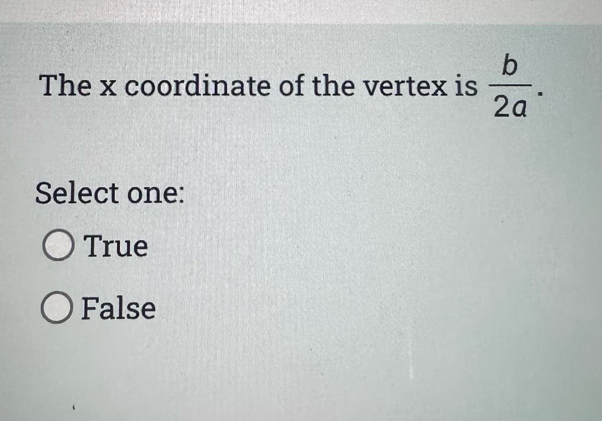 b
The x coordinate of the vertex is
2a
Select one:
O True
O False