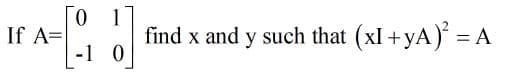 0.
If A=
find x and y such that (xI +yA) =
-1 0
