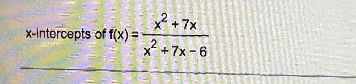 The x-intercepts of the function \( f(x) = \frac{x^2 + 7x}{x^2 + 7x - 6} \).