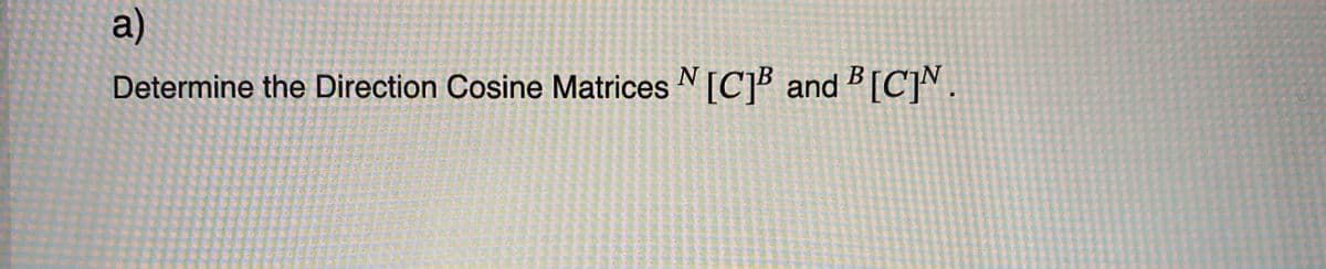 a)
Determine the Direction Cosine Matrices N[C]B and B[C]N.