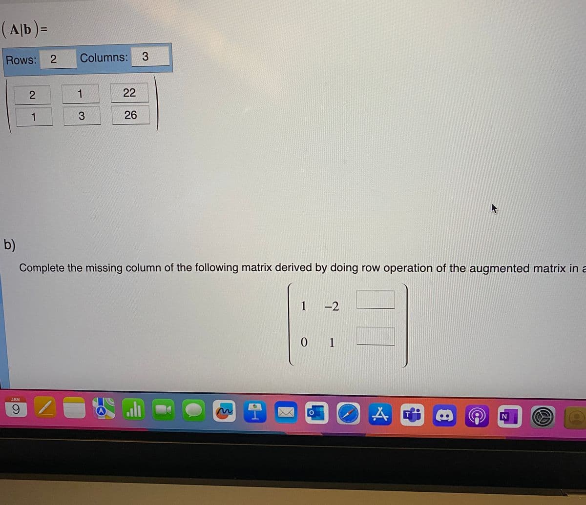 (Alb) =
Rows: 2
b)
2
1
Columns:
JAN
9 1
1
3
22
26
Complete the missing column of the following matrix derived by doing row operation of the augmented matrix in a
A
3
اله
m
1
-2
0 1
COO
T
8
N
@