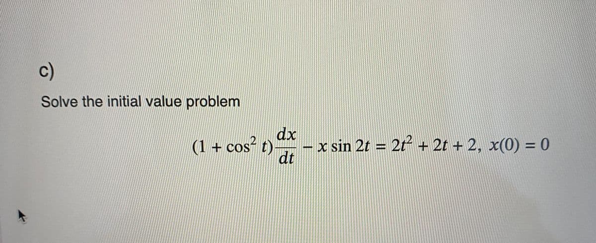 c)
Solve the initial value problem
dx
(1 + cos² t) x sin 2t = 2t² + 2t + 2, x(0) = 0
dt
-