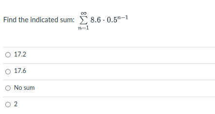 DO
Find the indicated sum: > 8.6 · 0.5"-1
n=1
O 17.2
17.6
No sum
O 2
