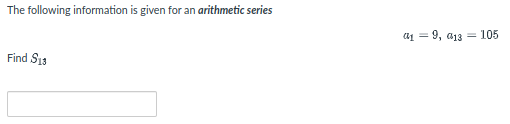 The following information is given for an arithmetic series
a1 = 9, a13 = 105
Find S13
