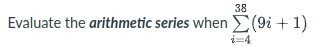 38
Evaluate the arithmetic series when D(9i + 1)
i=4
