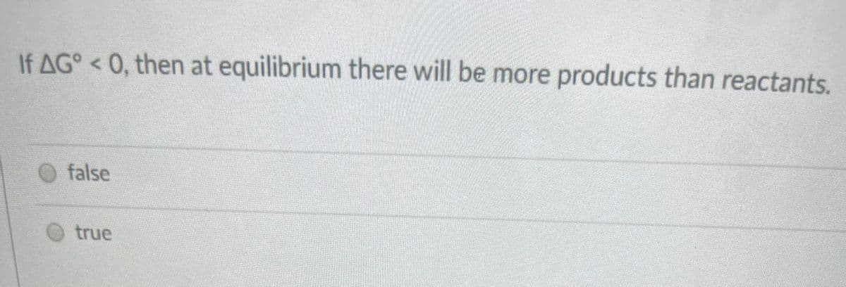 If AG° < 0, then at equilibrium there will be more products than reactants.
false
true
