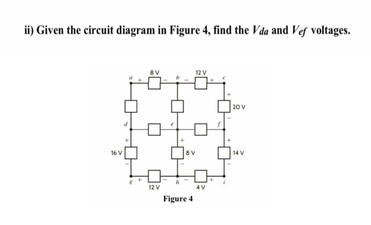 ii) Given the circuit diagram in Figure 4, find the Vda and Vef voltages.
8 V
12 V
20 V
16 V
8 V
14 V
12 V
4 V
Figure 4
