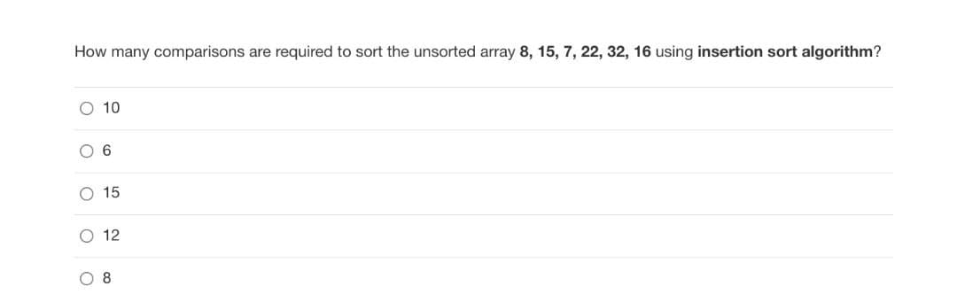 How many comparisons are required to sort the unsorted array 8, 15, 7, 22, 32, 16 using insertion sort algorithm?
O 10
O 6
O 15
O 12
O 8
