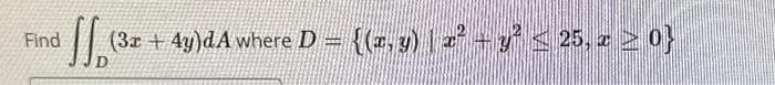 Find
fo (3x + 4y)dA where D = {(x, y) | x² + y² ≤ 25, z ≥ 0}