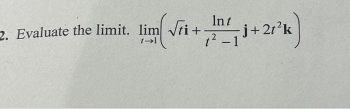 Int
2. Evaluate the limit. lim √ti +-
t²-1
2
lim(√ri -j+2t²k