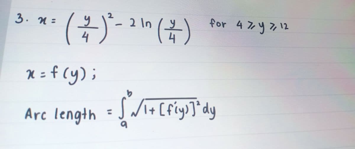 2
3. n =
2 In
for 4 7,4 7,12
4
x = f (y) ;
Arc length =JWi+ [fiy)]*dy
%3D
