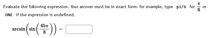 Evaluate the following expression. Your answer must be in exact form: for example, type pi/6 for
DNE if the expression is undefined.
45п
arest (sin (15)) = [
8
or