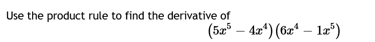 Use the product rule to find the derivative of
(5x5 - 4x4) (6x²
4x¹)
(6x¹ — 1x³)