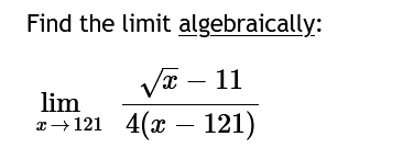 Find the limit algebraically:
√x - 11
lim
x→121 4(x − 121)