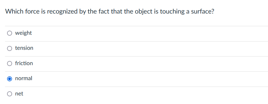 Which force is recognized by the fact that the object is touching a surface?
weight
tension
friction
normal
net
