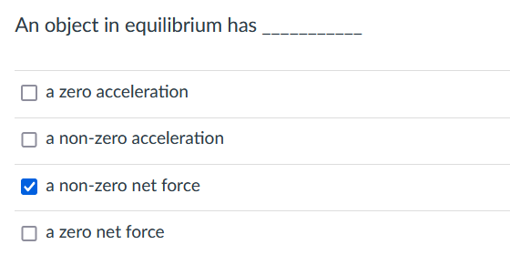 An object in equilibrium has
a zero acceleration
a non-zero acceleration
a non-zero net force
a zero net force
